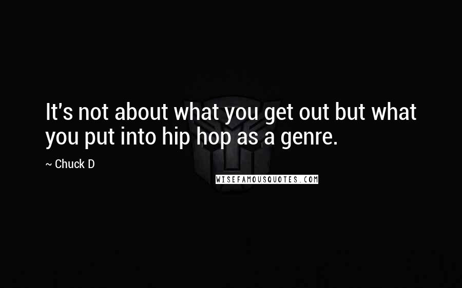 Chuck D Quotes: It's not about what you get out but what you put into hip hop as a genre.