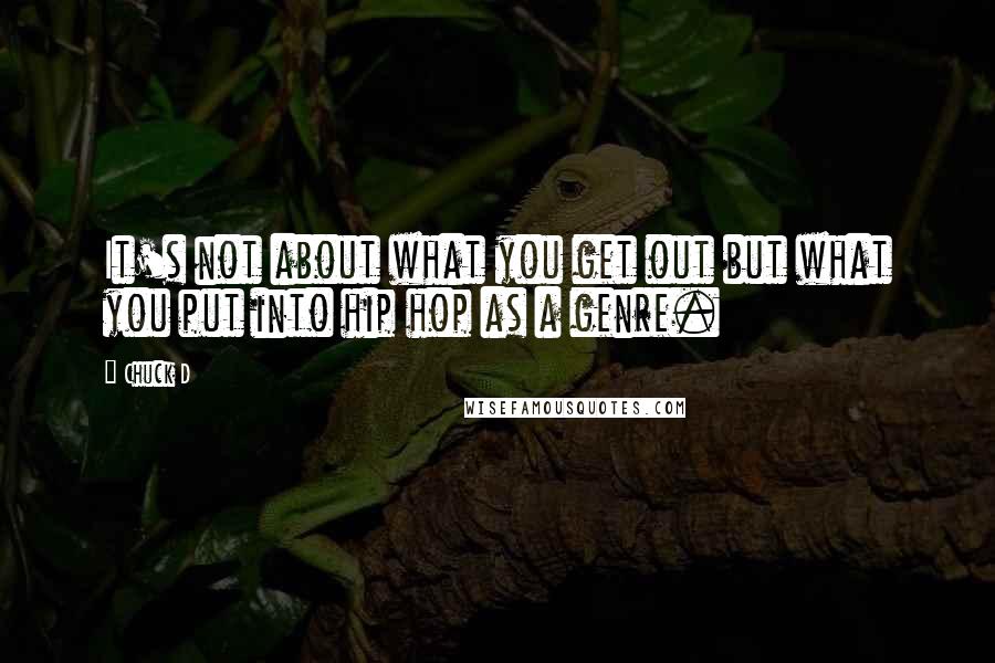 Chuck D Quotes: It's not about what you get out but what you put into hip hop as a genre.