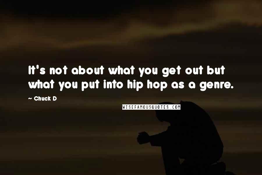 Chuck D Quotes: It's not about what you get out but what you put into hip hop as a genre.