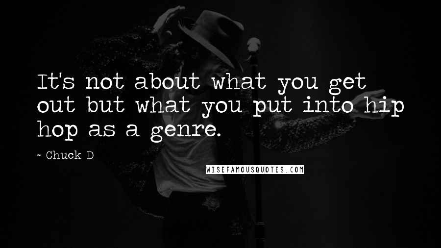 Chuck D Quotes: It's not about what you get out but what you put into hip hop as a genre.