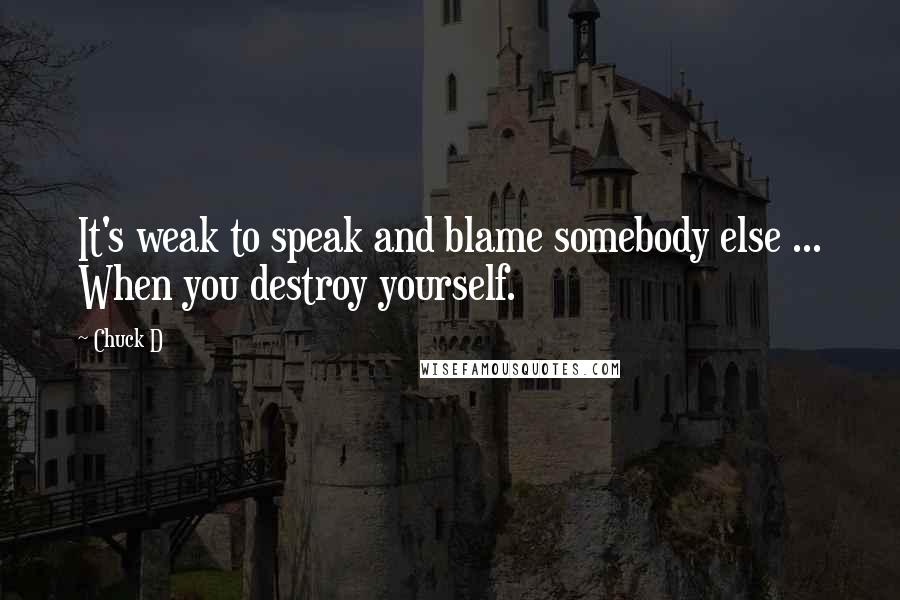 Chuck D Quotes: It's weak to speak and blame somebody else ... When you destroy yourself.