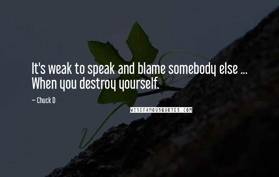 Chuck D Quotes: It's weak to speak and blame somebody else ... When you destroy yourself.