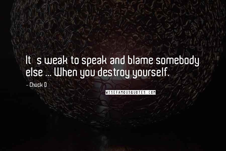 Chuck D Quotes: It's weak to speak and blame somebody else ... When you destroy yourself.