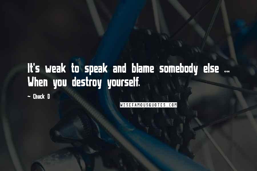 Chuck D Quotes: It's weak to speak and blame somebody else ... When you destroy yourself.