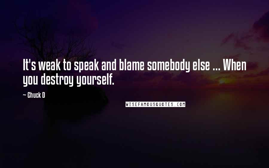 Chuck D Quotes: It's weak to speak and blame somebody else ... When you destroy yourself.