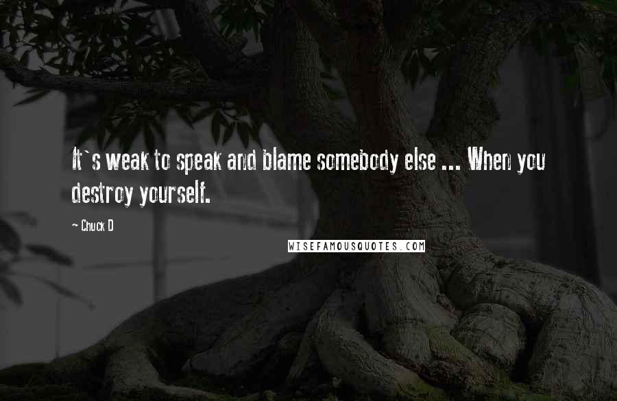 Chuck D Quotes: It's weak to speak and blame somebody else ... When you destroy yourself.