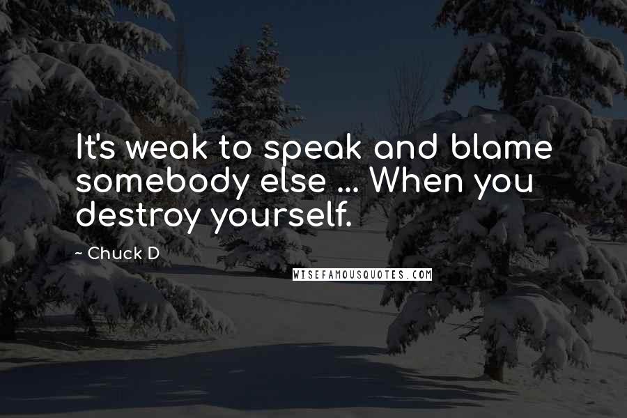 Chuck D Quotes: It's weak to speak and blame somebody else ... When you destroy yourself.