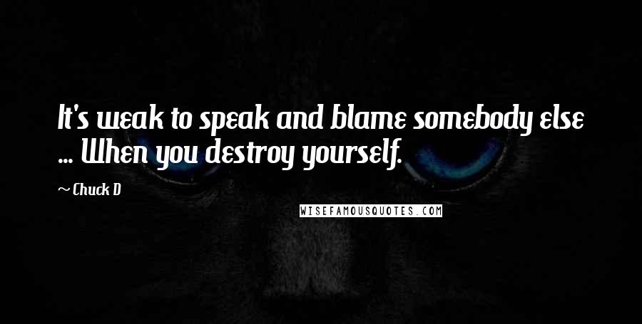 Chuck D Quotes: It's weak to speak and blame somebody else ... When you destroy yourself.