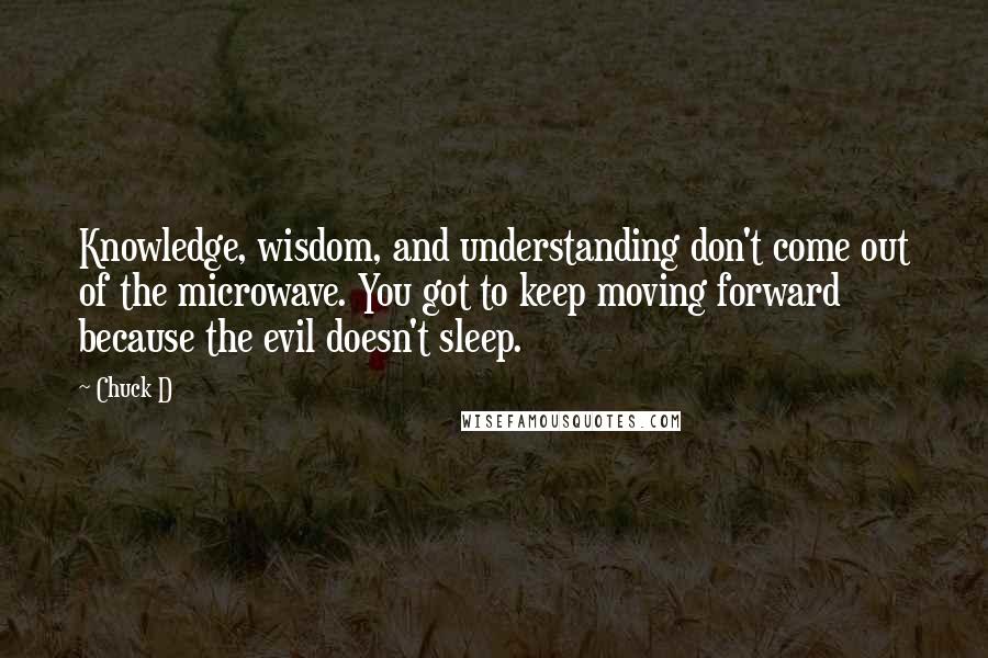 Chuck D Quotes: Knowledge, wisdom, and understanding don't come out of the microwave. You got to keep moving forward because the evil doesn't sleep.