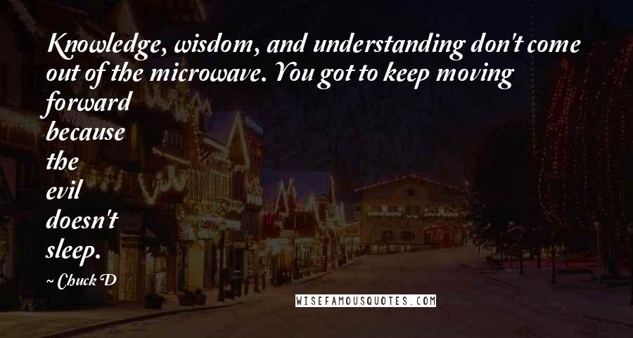 Chuck D Quotes: Knowledge, wisdom, and understanding don't come out of the microwave. You got to keep moving forward because the evil doesn't sleep.