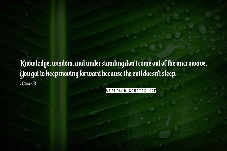 Chuck D Quotes: Knowledge, wisdom, and understanding don't come out of the microwave. You got to keep moving forward because the evil doesn't sleep.