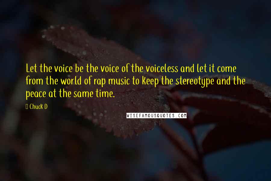 Chuck D Quotes: Let the voice be the voice of the voiceless and let it come from the world of rap music to keep the stereotype and the peace at the same time.