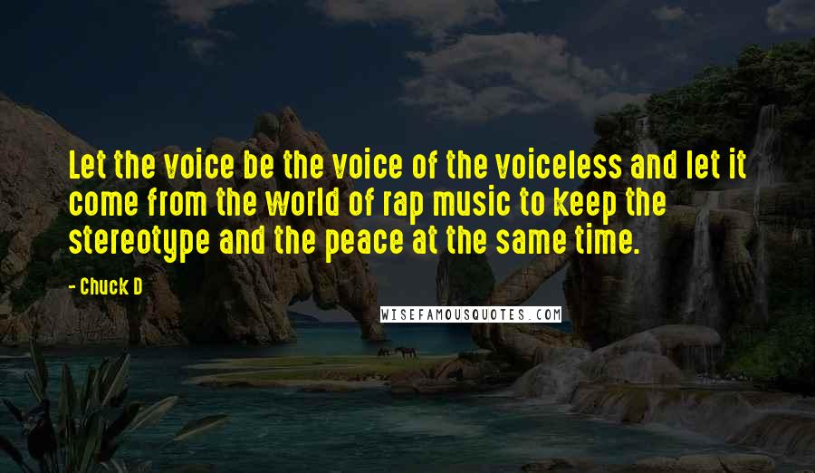 Chuck D Quotes: Let the voice be the voice of the voiceless and let it come from the world of rap music to keep the stereotype and the peace at the same time.