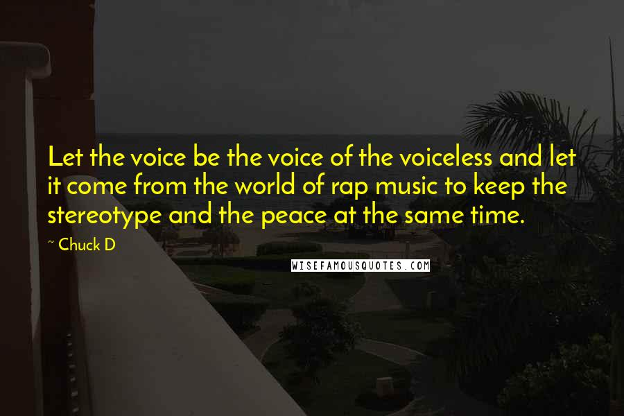 Chuck D Quotes: Let the voice be the voice of the voiceless and let it come from the world of rap music to keep the stereotype and the peace at the same time.