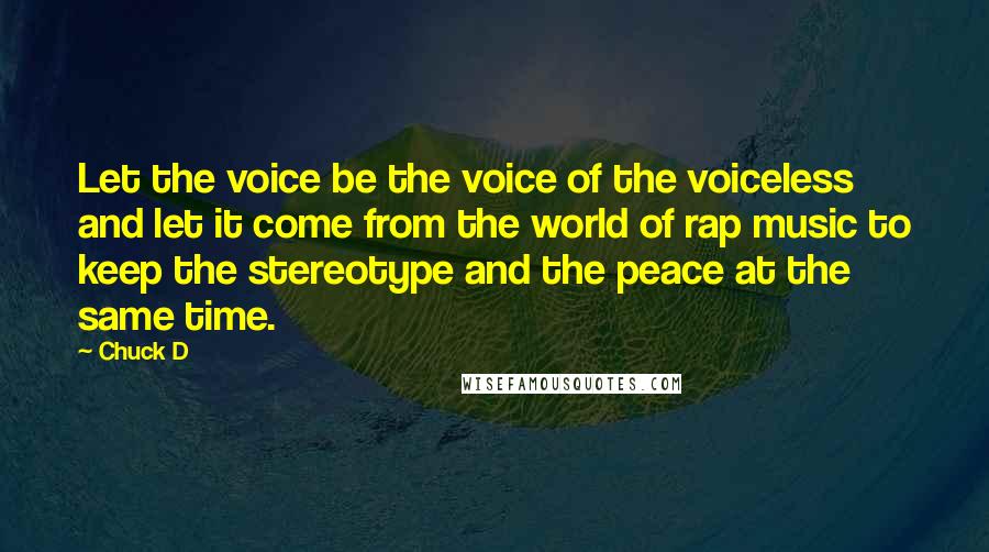 Chuck D Quotes: Let the voice be the voice of the voiceless and let it come from the world of rap music to keep the stereotype and the peace at the same time.