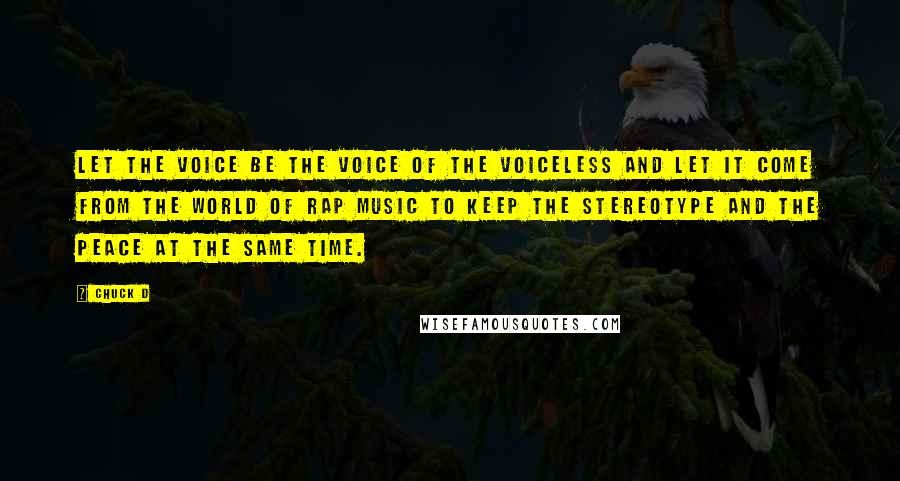 Chuck D Quotes: Let the voice be the voice of the voiceless and let it come from the world of rap music to keep the stereotype and the peace at the same time.