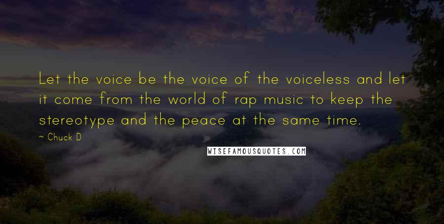 Chuck D Quotes: Let the voice be the voice of the voiceless and let it come from the world of rap music to keep the stereotype and the peace at the same time.