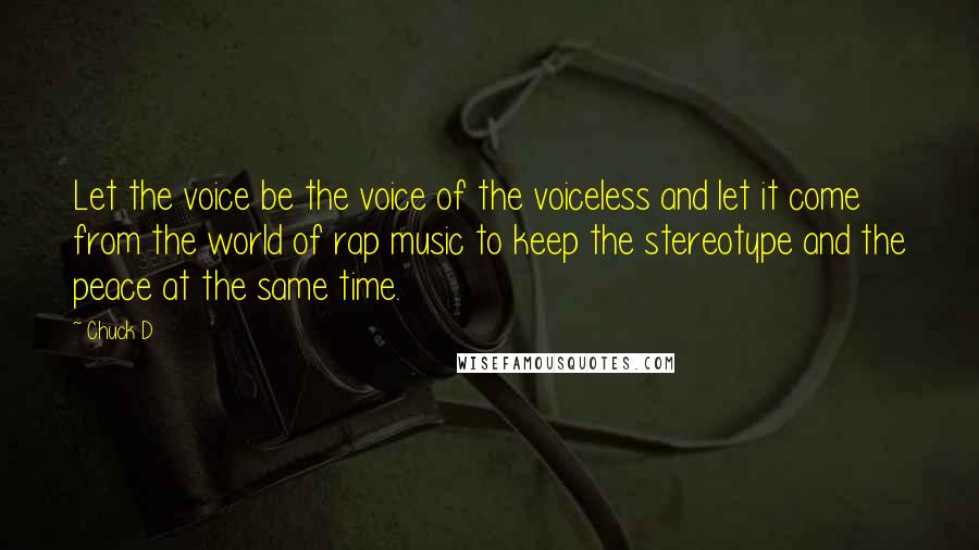 Chuck D Quotes: Let the voice be the voice of the voiceless and let it come from the world of rap music to keep the stereotype and the peace at the same time.