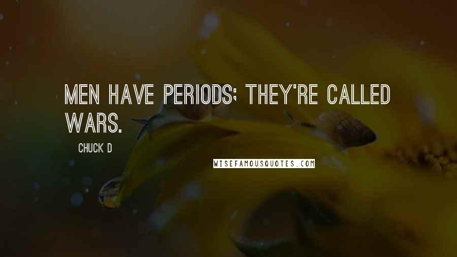 Chuck D Quotes: Men have periods; they're called wars.