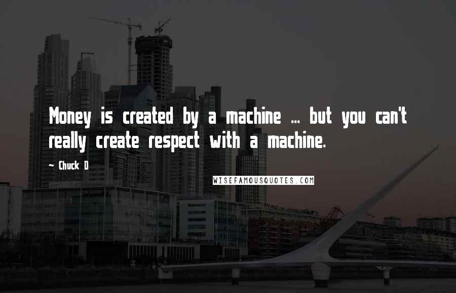 Chuck D Quotes: Money is created by a machine ... but you can't really create respect with a machine.