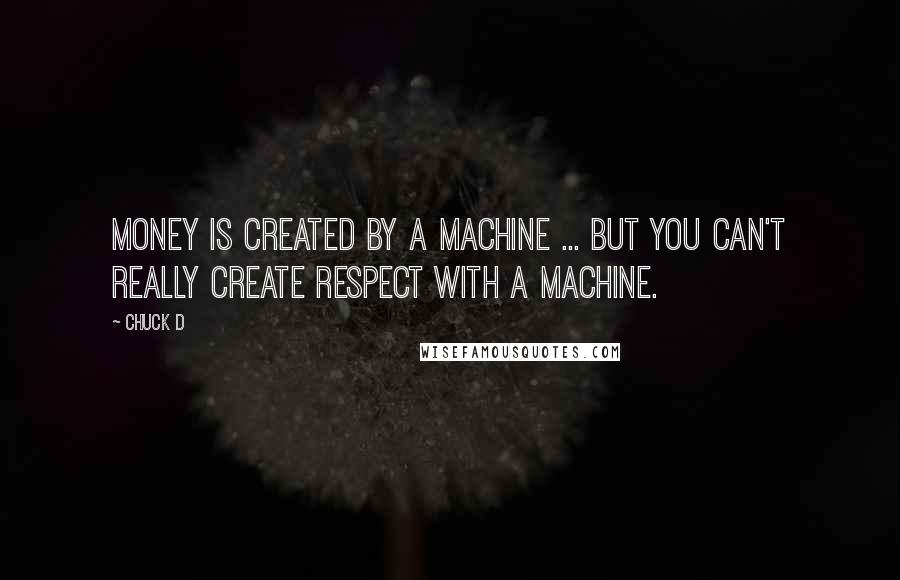 Chuck D Quotes: Money is created by a machine ... but you can't really create respect with a machine.