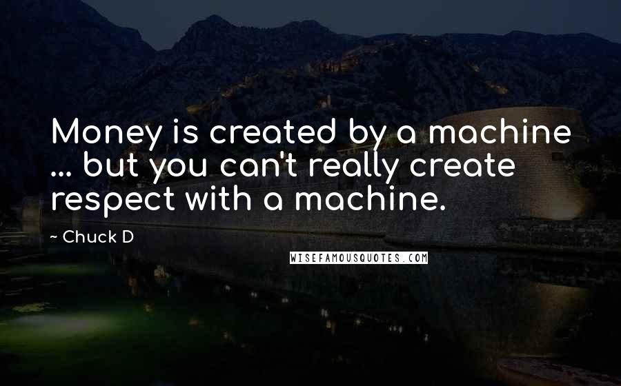 Chuck D Quotes: Money is created by a machine ... but you can't really create respect with a machine.
