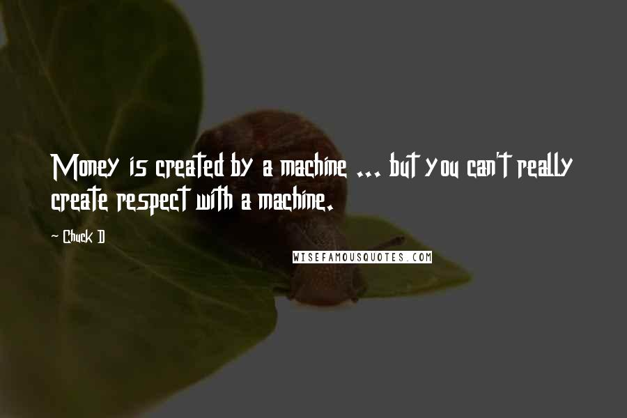 Chuck D Quotes: Money is created by a machine ... but you can't really create respect with a machine.