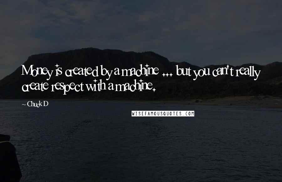 Chuck D Quotes: Money is created by a machine ... but you can't really create respect with a machine.