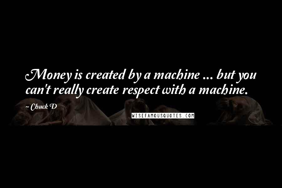 Chuck D Quotes: Money is created by a machine ... but you can't really create respect with a machine.