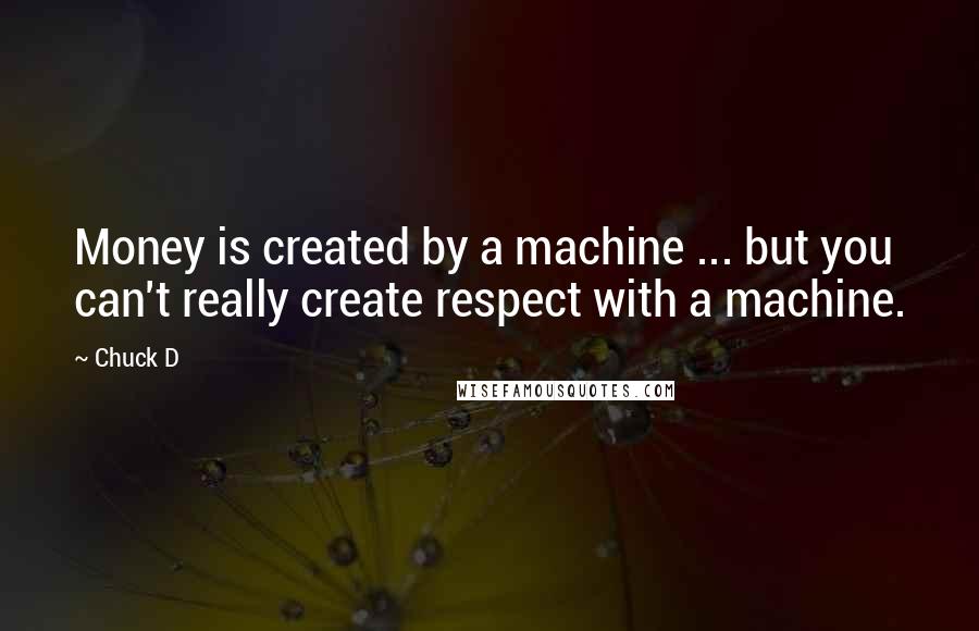 Chuck D Quotes: Money is created by a machine ... but you can't really create respect with a machine.