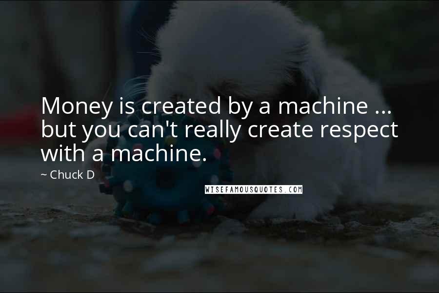 Chuck D Quotes: Money is created by a machine ... but you can't really create respect with a machine.