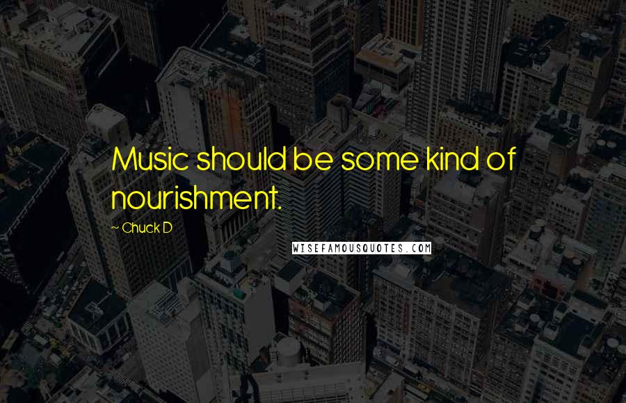 Chuck D Quotes: Music should be some kind of nourishment.