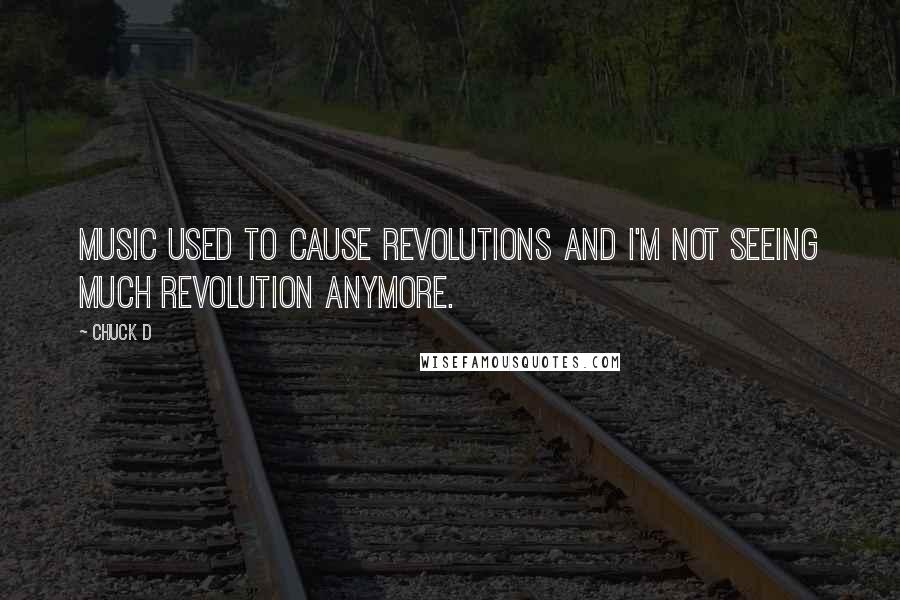 Chuck D Quotes: Music used to cause revolutions and I'm not seeing much revolution anymore.