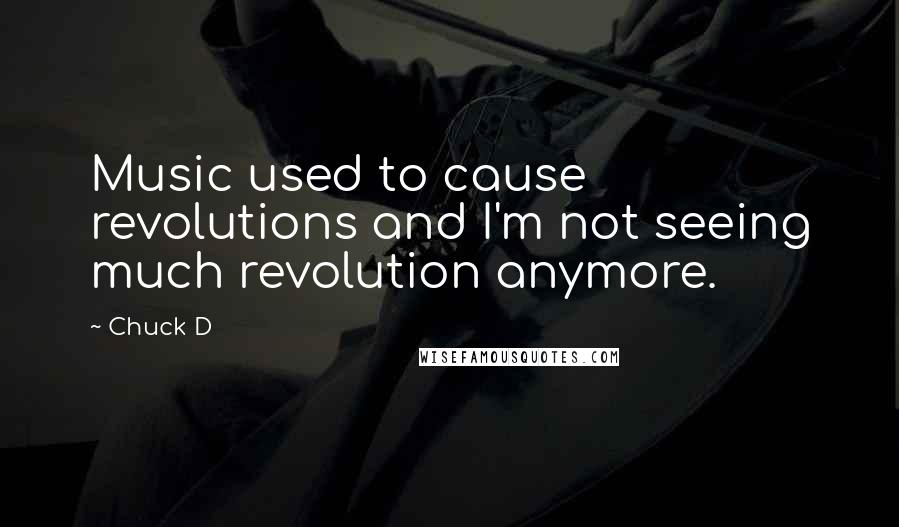 Chuck D Quotes: Music used to cause revolutions and I'm not seeing much revolution anymore.