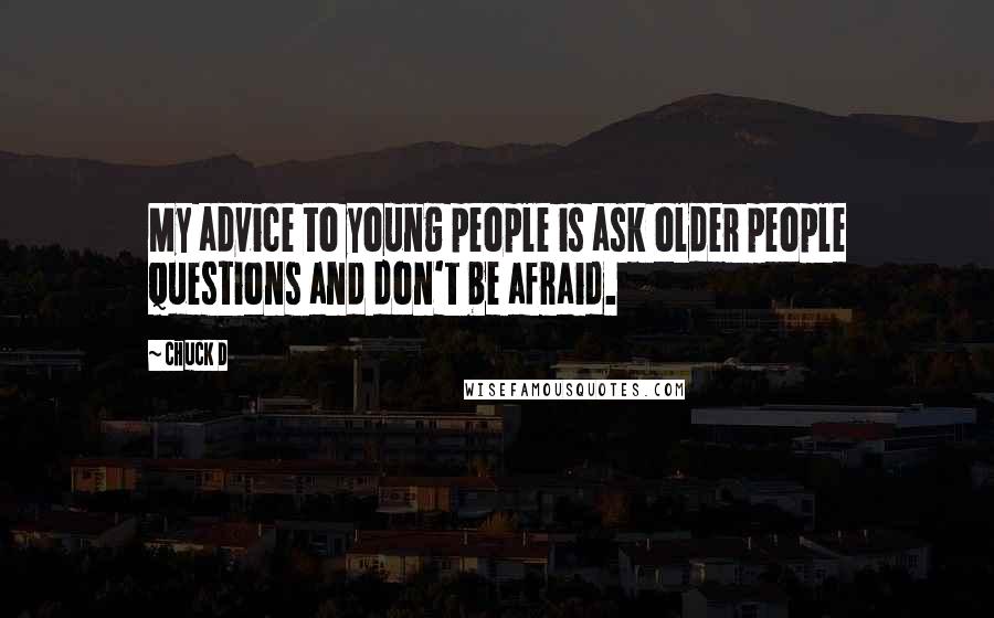 Chuck D Quotes: My advice to young people is ask older people questions and don't be afraid.