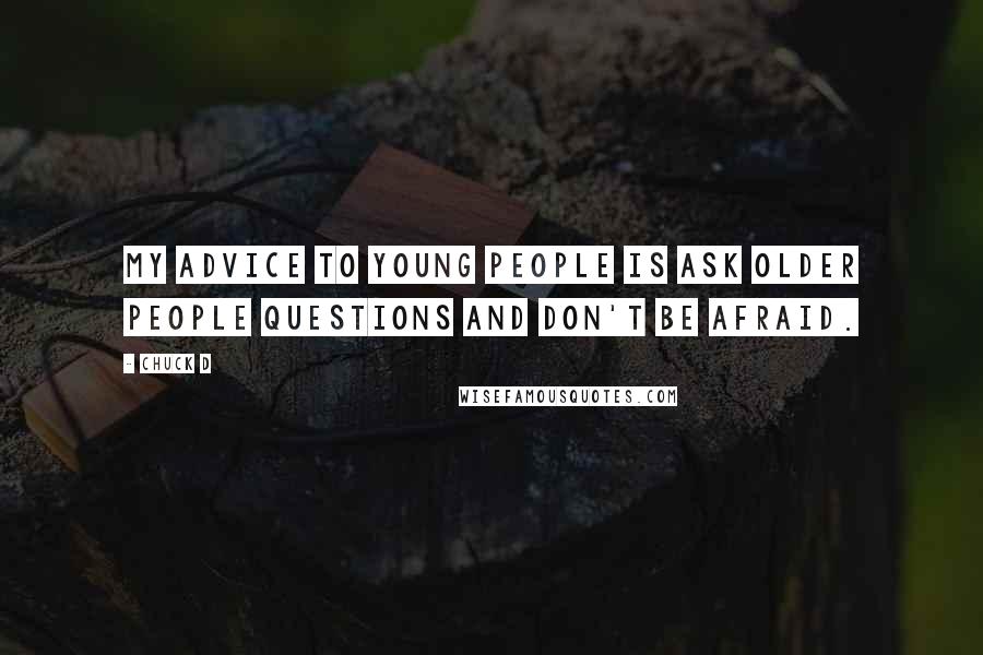Chuck D Quotes: My advice to young people is ask older people questions and don't be afraid.