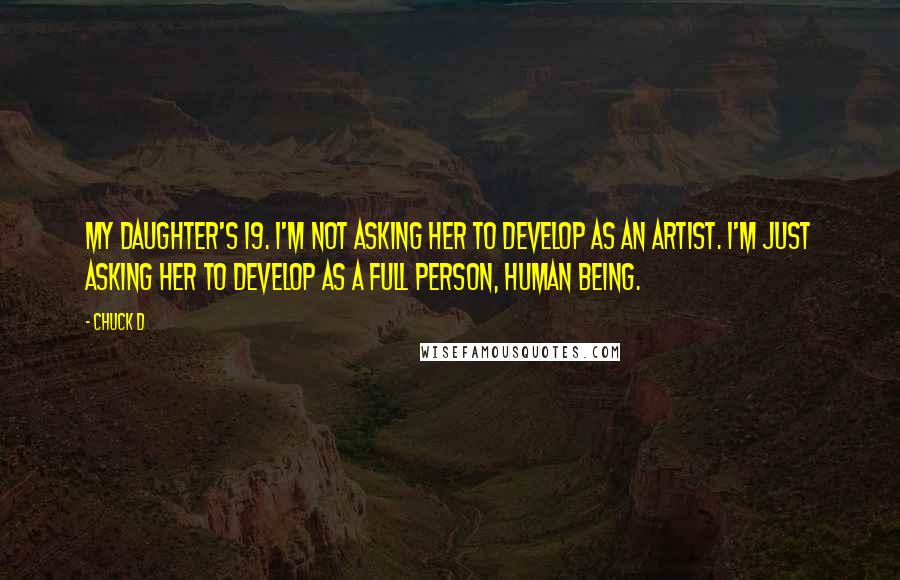 Chuck D Quotes: My daughter's 19. I'm not asking her to develop as an artist. I'm just asking her to develop as a full person, human being.