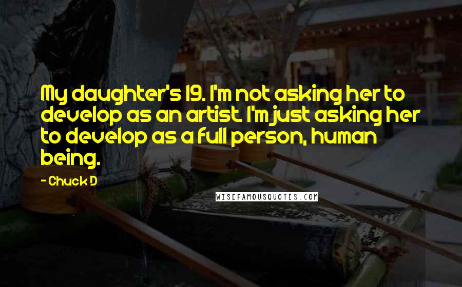 Chuck D Quotes: My daughter's 19. I'm not asking her to develop as an artist. I'm just asking her to develop as a full person, human being.