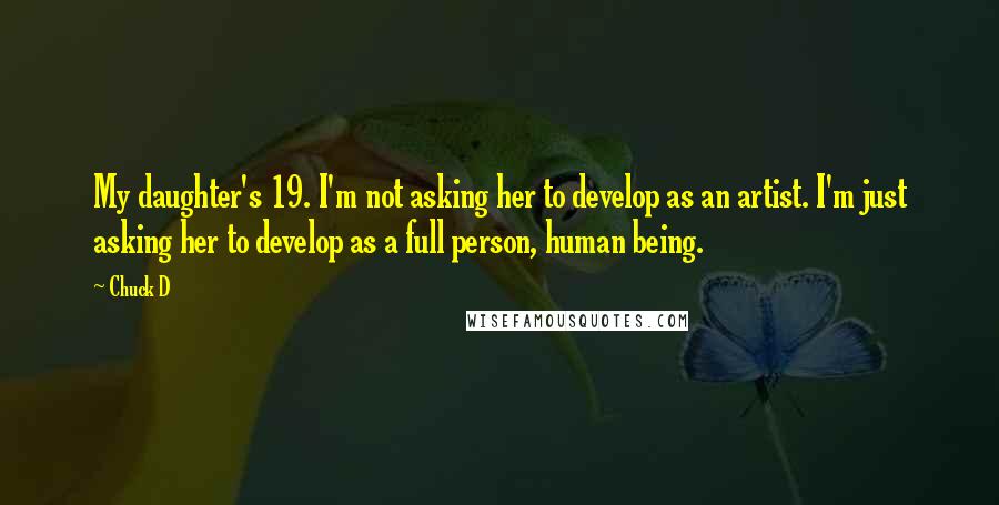 Chuck D Quotes: My daughter's 19. I'm not asking her to develop as an artist. I'm just asking her to develop as a full person, human being.