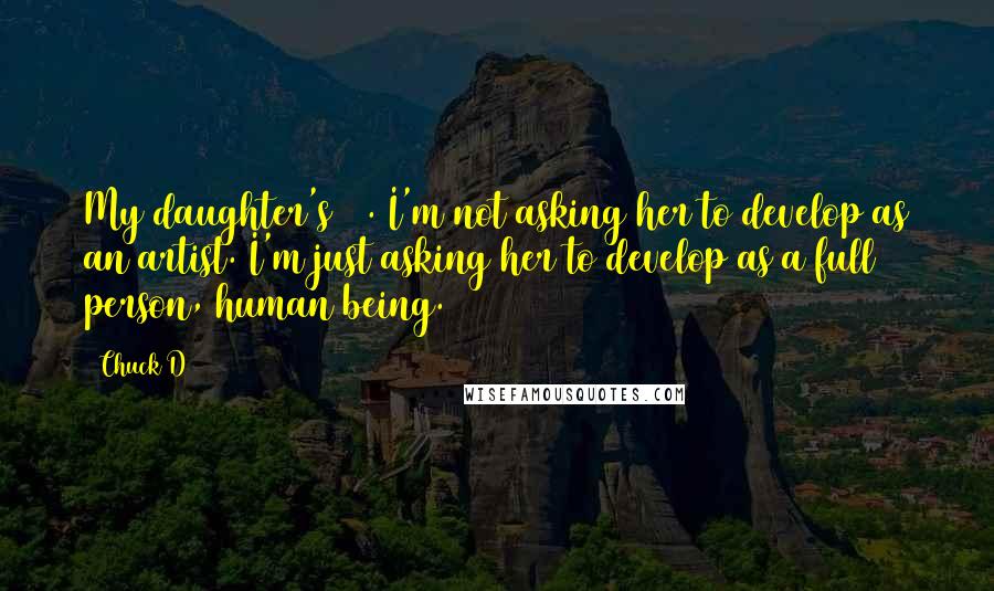 Chuck D Quotes: My daughter's 19. I'm not asking her to develop as an artist. I'm just asking her to develop as a full person, human being.