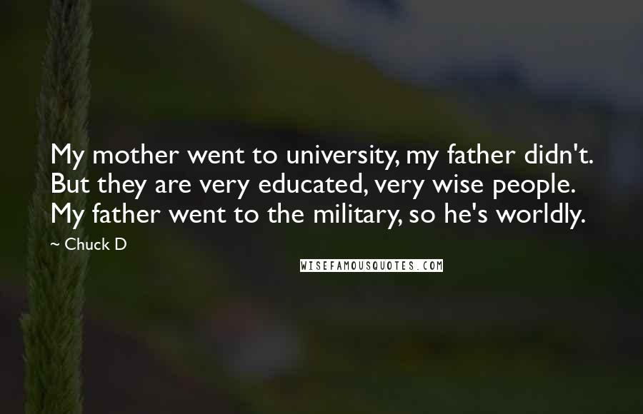 Chuck D Quotes: My mother went to university, my father didn't. But they are very educated, very wise people. My father went to the military, so he's worldly.