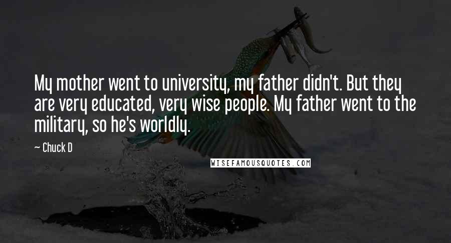 Chuck D Quotes: My mother went to university, my father didn't. But they are very educated, very wise people. My father went to the military, so he's worldly.