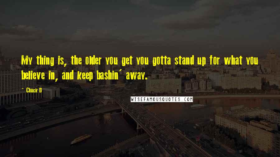 Chuck D Quotes: My thing is, the older you get you gotta stand up for what you believe in, and keep bashin' away.