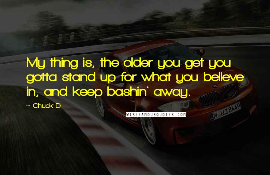 Chuck D Quotes: My thing is, the older you get you gotta stand up for what you believe in, and keep bashin' away.