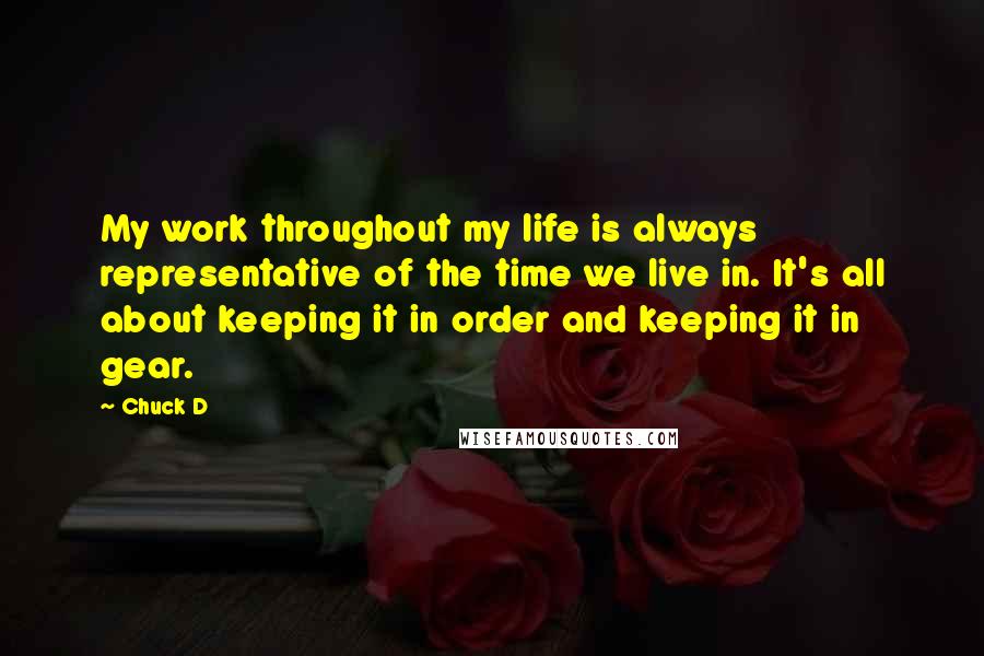 Chuck D Quotes: My work throughout my life is always representative of the time we live in. It's all about keeping it in order and keeping it in gear.