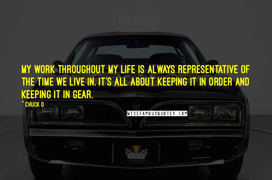 Chuck D Quotes: My work throughout my life is always representative of the time we live in. It's all about keeping it in order and keeping it in gear.