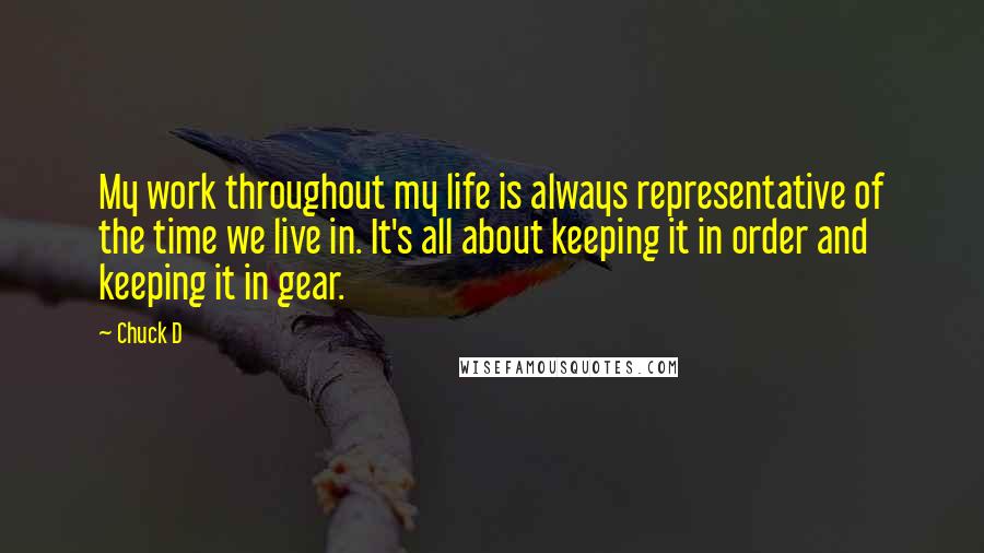 Chuck D Quotes: My work throughout my life is always representative of the time we live in. It's all about keeping it in order and keeping it in gear.