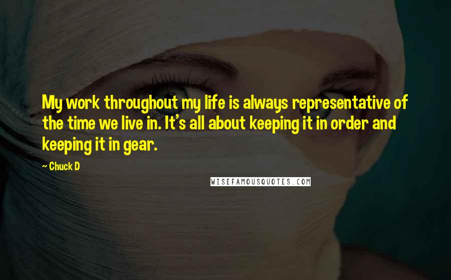 Chuck D Quotes: My work throughout my life is always representative of the time we live in. It's all about keeping it in order and keeping it in gear.