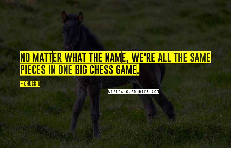 Chuck D Quotes: No matter what the name, we're all the same pieces in one big chess game.