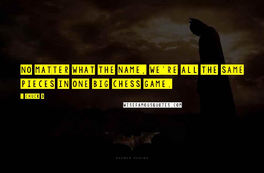 Chuck D Quotes: No matter what the name, we're all the same pieces in one big chess game.